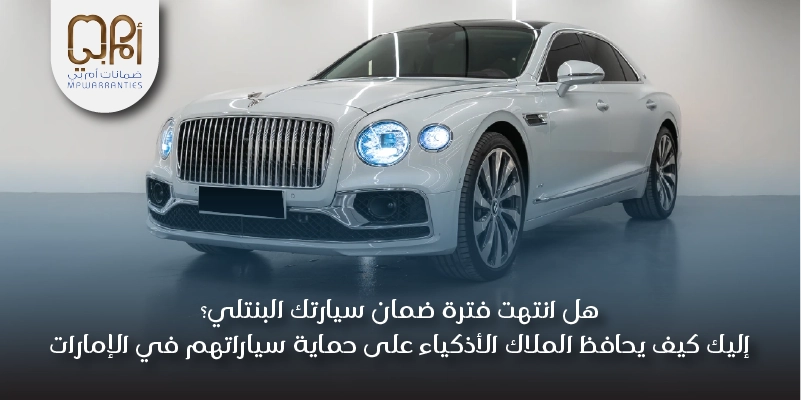 هل انتهت فترة ضمان سيارتك البنتلي؟ إليك كيف يحافظ الملاك الأذكياء على حماية سياراتهم في الإمارات