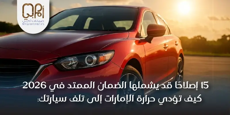 كيف تؤدي حرارة الإمارات إلى تلف سيارتك: 15 إصلاحًا قد يشملها الضمان الممتد في 2026